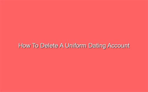 how to delete my uniform dating account
